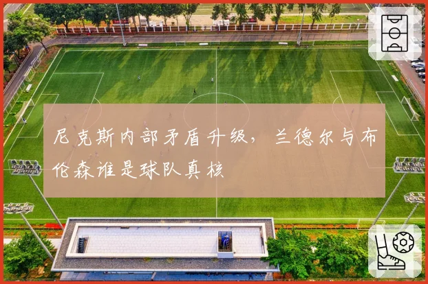 尼克斯内部矛盾升级,兰德尔与布伦森谁是球队真核