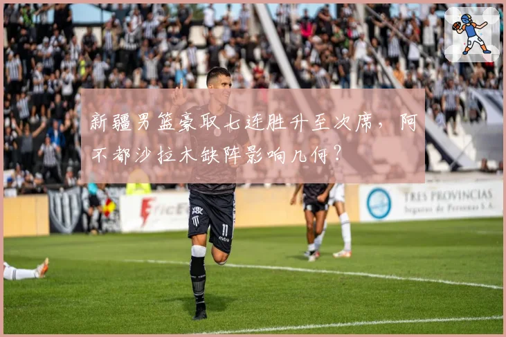新疆男篮豪取七连胜升至次席，阿不都沙拉木缺阵影响几何？