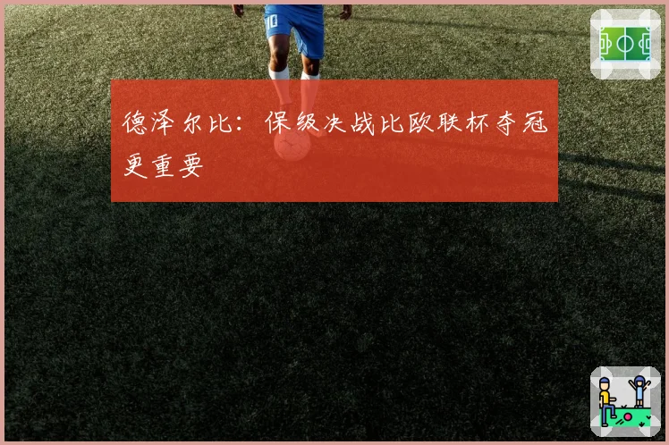 德泽尔比：保级决战比欧联杯夺冠更重要