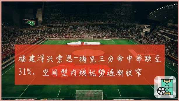 福建浔兴索恩-梅克三分命中率跌至31%，空间型内线优势逐渐收窄