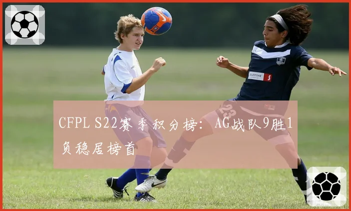 CFPL S22赛季积分榜:AG战队9胜1负稳居榜首