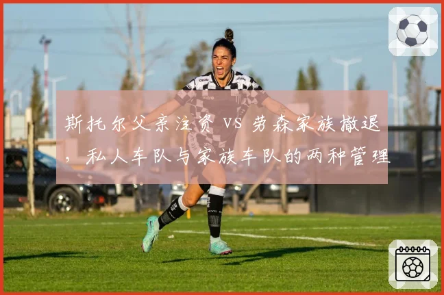斯托尔父亲注资 vs 劳森家族撤退，私人车队与家族车队的两种管理层生存现状