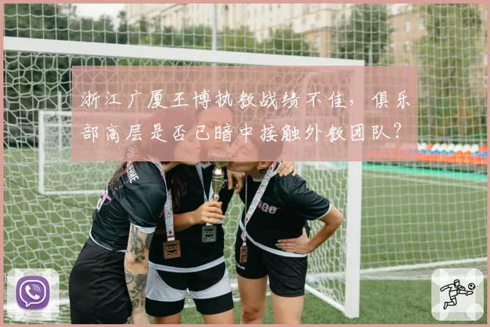 浙江广厦王博执教战绩不佳,俱乐部高层是否已暗中接触外教团队?